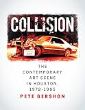 Collision: The Contemporary Art Scene in Houston, 1972–1985 (Volume 19) (Sara and John Lindsey Series in the Arts and Humanities)