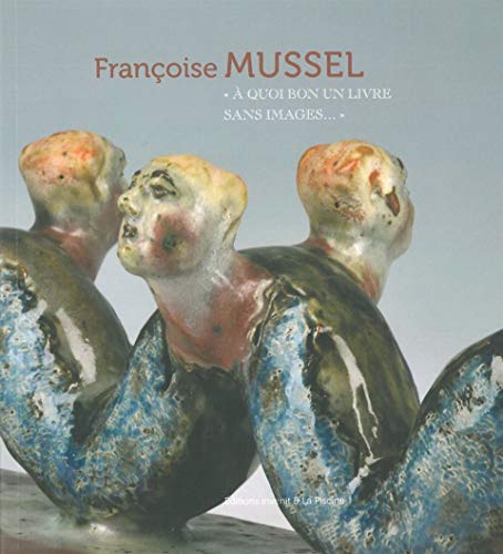 Françoise mussel,a quoi bon un livre sans images - catalogue de l'expo roubaix la piscine