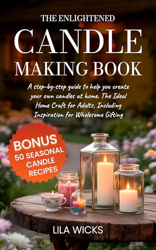 The Enlightened Candle Making Book: A Step-by-Step Guide to Help You Create Your Own Candles at Home. The Ideal Home Craft for Adults, Including Inspiration for Wholesome Gifting