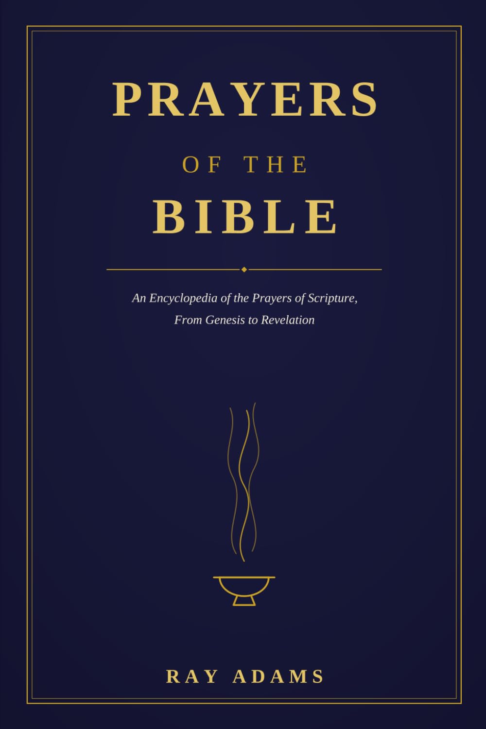 Prayers of the Bible: An Encyclopedia of the Prayers of Scripture, From Genesis to Revelation