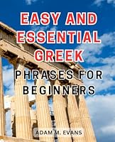 Easy and Essential Greek Phrases for Beginners: The Ultimate Guide to Mastering Conversational Greek Easily with Essential Phrases for Beginners B0CPJTBJ7M Book Cover