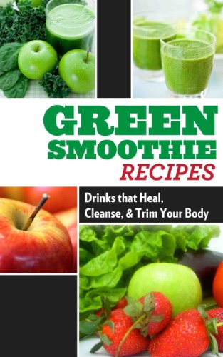 Green Smoothie Recipes: Drinks that Heal, Cleanse, and Trim Your