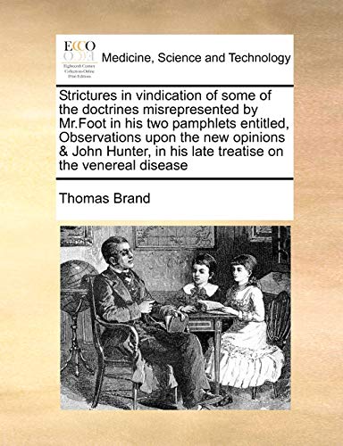 Strictures in vindication of some of the doctrines misrepresented by Mr.Foot in his two pamphlets entitled, Observations upon the new opinions & John ... in his late treatise on the venereal disease