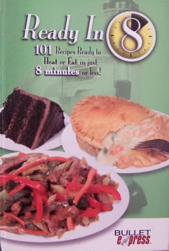 Ready in 8 - 101 Recipes Ready to Heat or Eat in Just 8 Minutes or Less