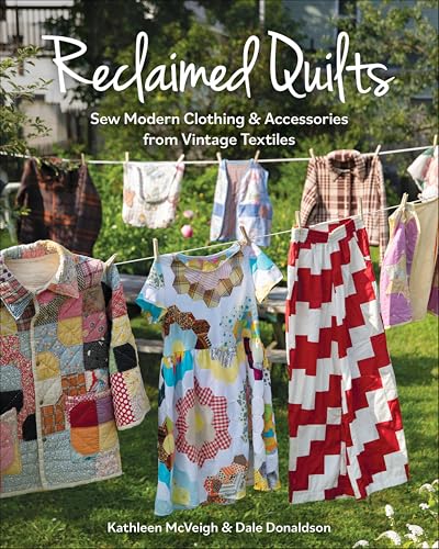 Reclaimed Quilts: Sew Modern Clothing & Accessories from Vintage Textiles