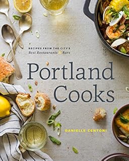 Portland Cooks: Recipes from the City’s Best Restaurants and Bars