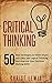 Critical Thinking: 50 Best Strategies to Think Smart and Clear, Get Logical Thinking, and Improve Your Decision Making Skills (Organize Yourself, Organize ... Self Organization, To Do List Book 18)