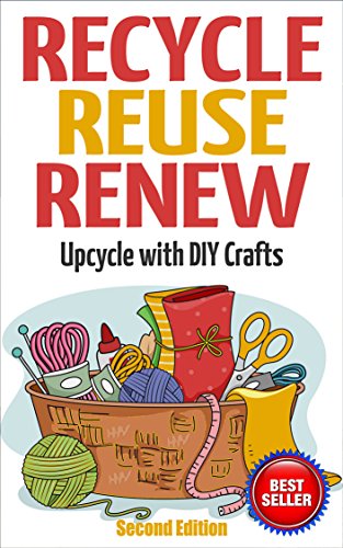 RECYCLE, REUSE, RENEW: Upcycle With DIY Crafts (Decorating Your Home, DIY Projects, DIY Crafts, Garage Sale, DIY Hacks)