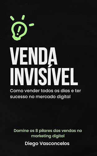 Venda Invisível: Como Vender Todos os Dias e Ter Sucesso no Mercado Digital