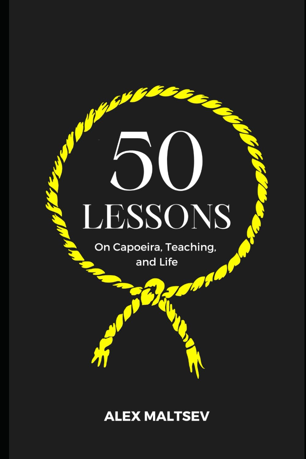 50 Lessons on Capoeira, Teaching, and Life: Become an Inspiring Leader and Grow a Strong Capoeira Community