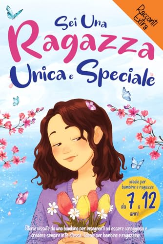 Sei una Ragazza Unica e Speciale: Storie vissute da una bambina per insegnarti ad essere coraggiosa e credere sempre in te stessa. Ideale per bambine e ragazzine
