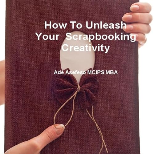 How to Unleash Your Scrapbooking Creativity Audiolivro Por Ade Asefeso Mcips Mba capa