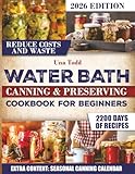WATER BATH CANNING & PRESERVING COOKBOOK FOR BEGINNERS: Discover Foolproof Beginner Friendly Canning Recipes That Turn Everyday Foods Into Lasting Meals While Cutting Costs And Reducing Waste