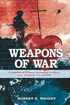 Weapons of War: A compilation of letters recounting a soldier's story of service, love, and faith