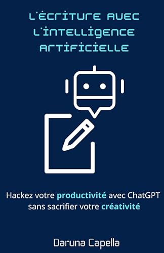 L'Écriture avec l'Intelligence Artificielle: Hackez votre productivité avec ChatGPT sans sacrifier votre créativité