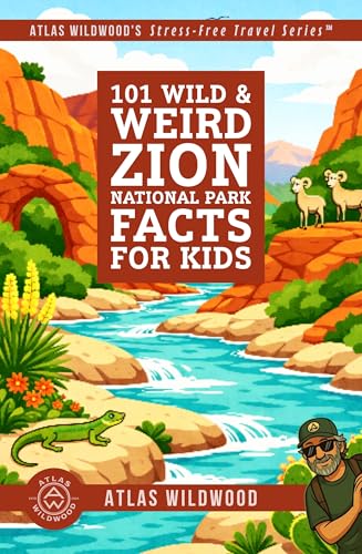 101 Wild & Weird Zion National Park Facts for Kids: Sky-High Cliffs, Ghost Towns, and Hidden Canyon Secrets—All True! (Atlas Wildwood’s Stress-Free Travel Series™)