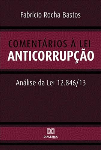 Comentários à Lei Anticorrupção: análise da Lei 12.846/13