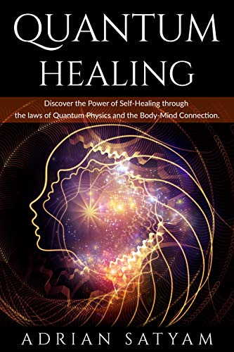 QUANTUM HEALING: Discover the Power of Self-Healing through the laws of Quantum Physics and the Body-Mind Connection