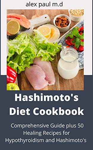 Hashimoto's Diet Cookbook: Comprehensive Guide plus 50 Healing Recipes for Hypothyroidism and Hashimoto's