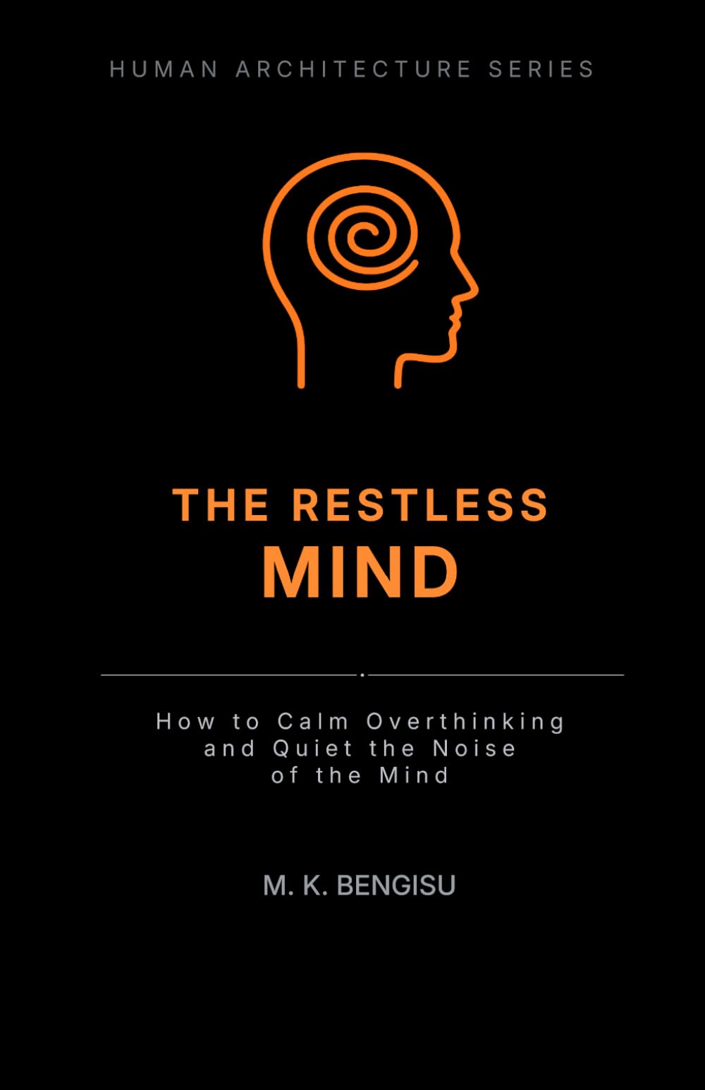 THE RESTLESS MIND: How to Calm Overthinking and Quiet the Noise of the Mind (Human Architecture Series)