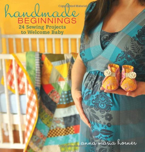 Handmade Beginnings: 24 Sewing Projects to Welcome Baby