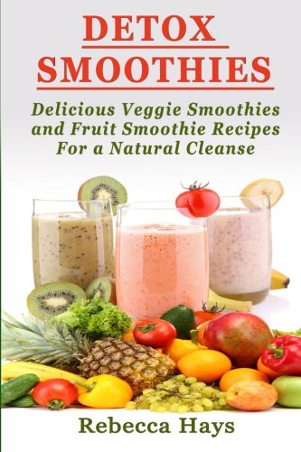 Detox Smoothies: Delicious Veggie Smoothies and Fruit Smoothie Reci