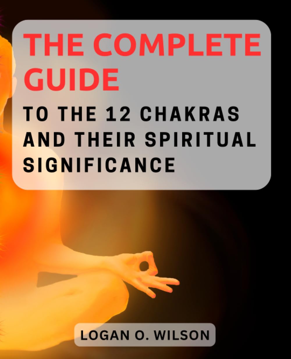The Complete Guide to the 12 Chakras and Their Spiritual Significance: Explore the Mystical World of Chakras and Embrace Holistic Healing for Mind, Body, and Spirit
