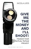 Give Me the Money and I'll Shoot!: Finance your Factual TV/Film Project (Professional Media Practice)