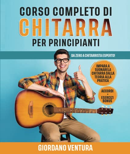 CORSO COMPLETO DI CHITARRA PER PRINCIPIANTI: Da Zero a Chitarrista Esperto! Impara a Suonare la Chitarra Dalla Teoria alla Pratica. ACCORDI + ESERCIZI BONUS