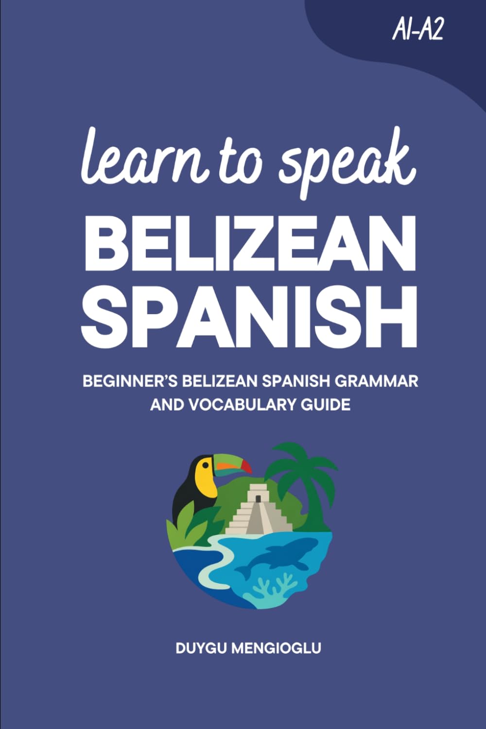 Learn to Speak Belizean Spanish: Beginner’s Belizean Spanish Grammar and Vocabulary Guide