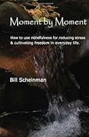 Moment by Moment: How to Use Mindfulness to Reduce Stress in Everyday Life 1449514065 Book Cover