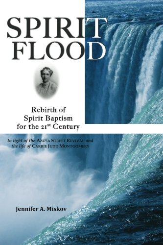 SPIRIT FLOOD: Rebirth of Spirit Baptism for the 21st Century (In light of the Azusa Street Revival and the life of Carrie Judd Montgomery) SPIRIT FLOOD: Rebirth of Spirit Baptism for the 21st Century (In light of the Azusa Street Revival and the life of Carrie Judd Montgomery)