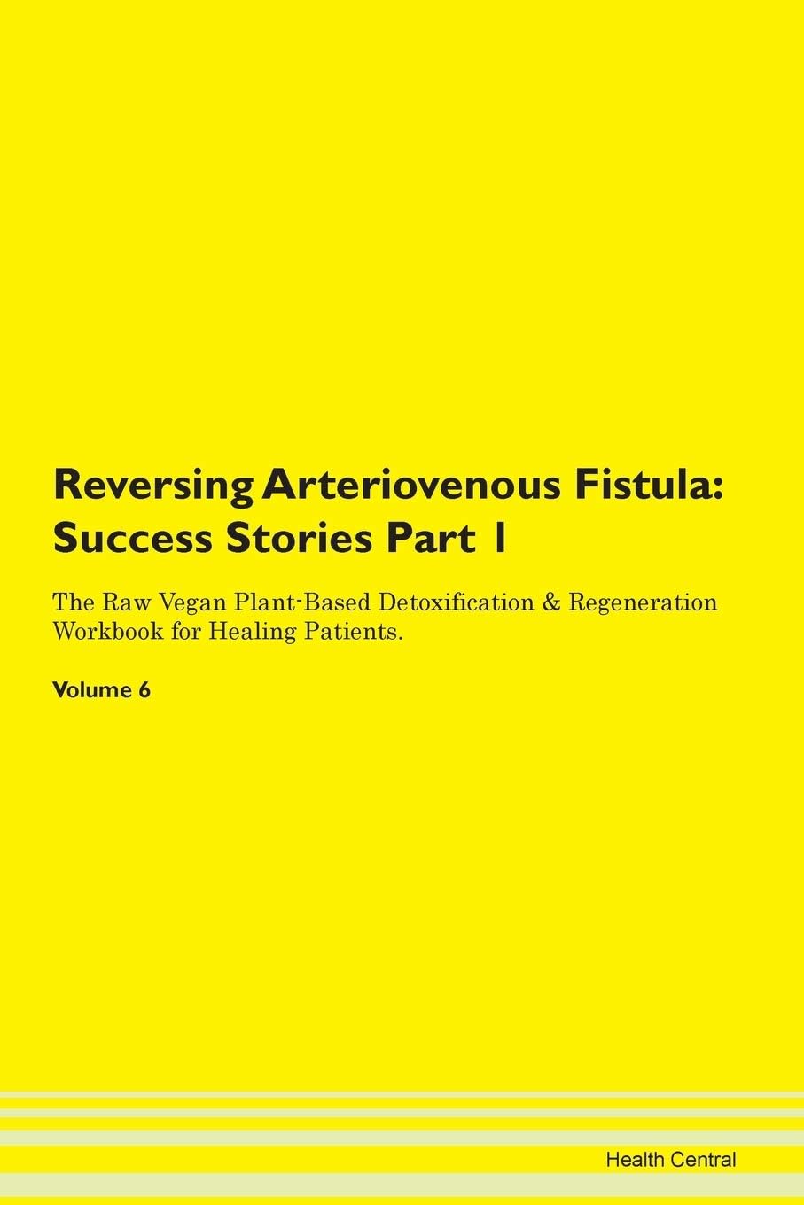 Reversing Arteriovenous Fistula: Testimonials for Hope. From Patients with Different Diseases Part 1 The Raw Vegan Plant-Based Detoxification & Regeneration Workbook for Healing Patients. Volume 6