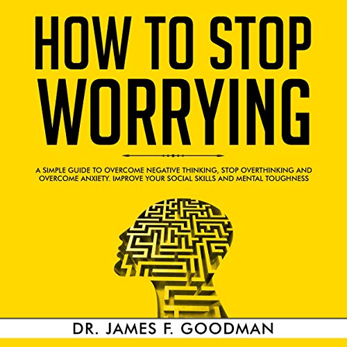 Cover art for How to Stop Worrying: A Simple Guide to Overcome Negative Thinking, Stop Overthinking, and Overcome Anxiety