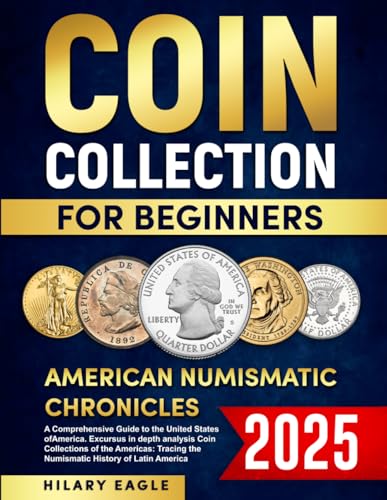 COIN COLLECTION FOR BEGINNERS: AMERICAN NUMISMATIC CHRONICLES : A COMPREHNSIVE GUIDE TO THE UNITED STATES OF AMERICA.EXCURSUS IN DEPTH ANALYSIS COIN ... THE NUMISMATIC HISTORY OF LATIN AMERICA