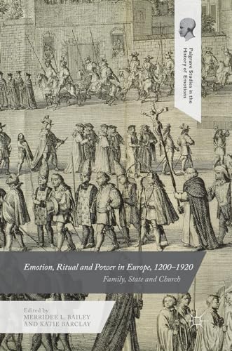 Emotion, Ritual and Power in Europe, 1200–1920: Family, State and Church (Palgrave Studies in the History of Emotions)