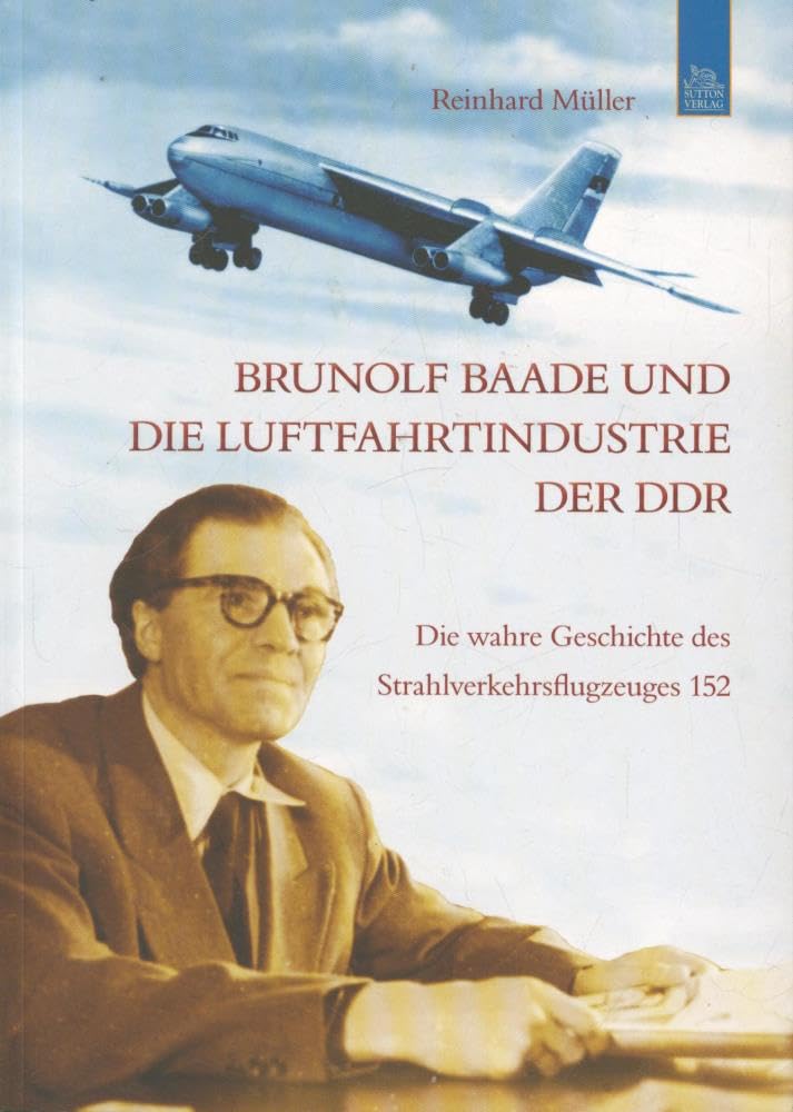 Brunolf Baade und die Luftfahrtindustrie der DDR: Die wahre Geschichte des Strahlverkehrsflugzeuges 152