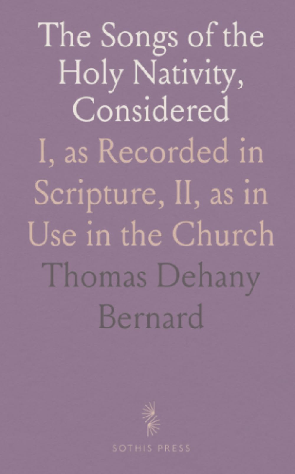 The Songs of the Holy Nativity, Considered: I, as Recorded in Scripture, II, as in Use in the Church