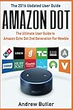 Amazon Dot: The Ultimate User Guide to Amazon Echo Dot 2nd Generation For Newbie (Amazon Echo...