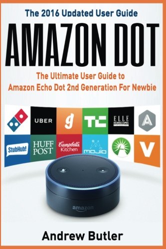 Amazon Dot: The Ultimate User Guide to Amazon Echo Dot 2nd Generation For Newbie (Amazon Echo 2016,user manual,web services,by amazon,Free books,Free ... Prime, smart devices, internet) (Volume 6)