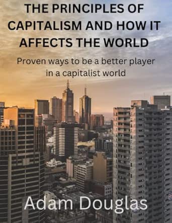 THE PRINCIPLES OF CAPITALISM AND HOW IT AFFECTS THE WORLD: Proven ways ...