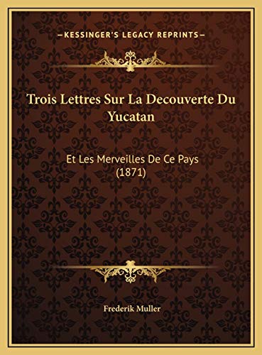 Trois Lettres Sur La Decouverte Du Yucatan: Et Les Merveilles De Ce Pays (1871) (German Edition)