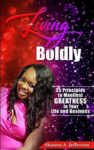 Living Boldly: 35 Principles to Manifest Greatness in Your Life and Business