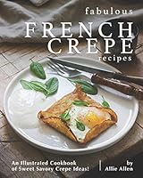 Fabulous French Crepe Recipes: An Illustrated Cookbook of Sweet Savory Crepe Ideas! B08DC5YC7W Book Cover