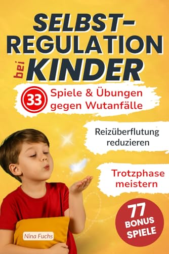 Selbstregulation Kinder 33 Spiele & Übungen gegen Wutanfälle: Reizüberflutung reduzieren und Trotzphase meistern weniger Schreien & mehr Gelassenheit für die ganze Familie! (German Edition)
