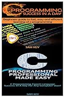 C Programming Success in a Day & C Programming Professional Made Easy 1511442360 Book Cover