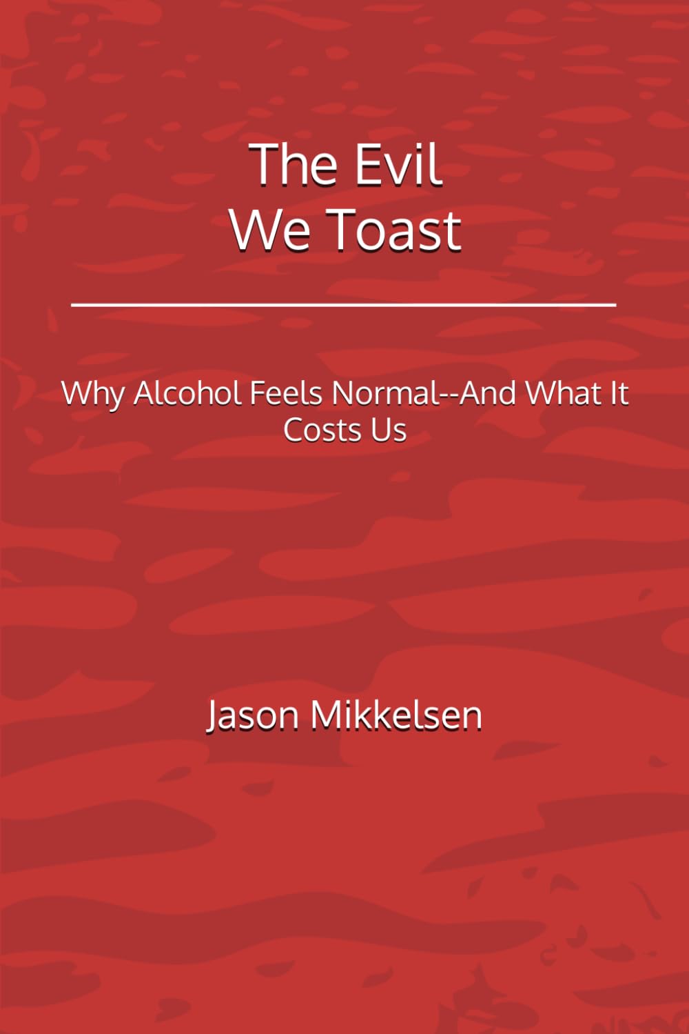 The Evil We Toast: Why Alcohol Feels Normal--And What It Costs Us