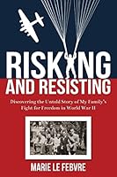 Risking and Resisting: Discovering the Untold Story of My Family's Fight for Freedom in World War II 3000507493 Book Cover
