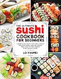 The Ultimate Sushi Cookbook for Beginners: A Simple & Easy Step-By-Step Guide to Prepare Deliciously Healthy Sushi Roll, Sashimi, Nigiri, Tuna, Teriyaki, Tempura & More Recipes at Home