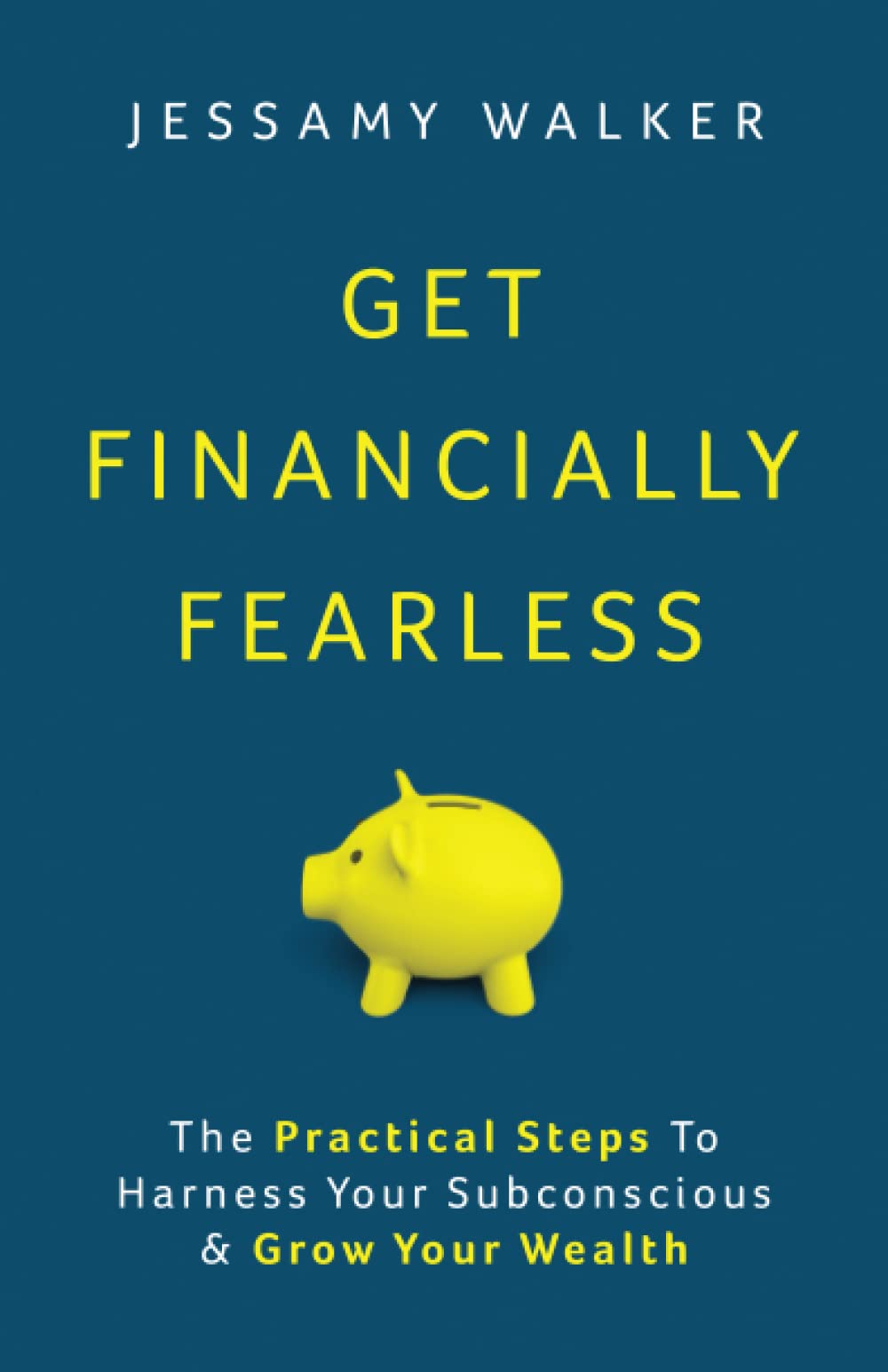 Get Financially Fearless: The PRACTICAL STEPS to harness your subconscious and GROW YOUR WEALTH